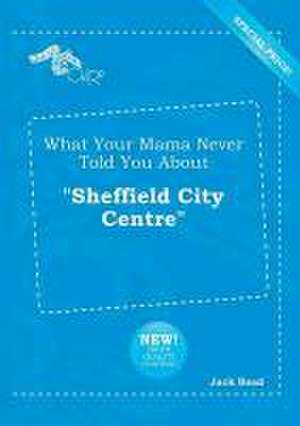 What Your Mama Never Told You about Sheffield City Centre de Jack Read