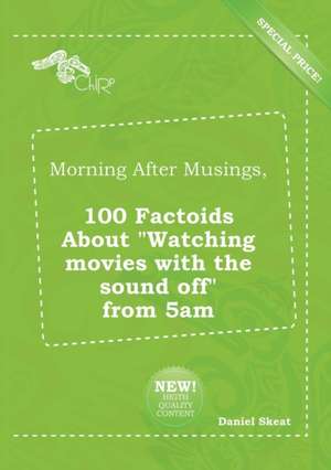 Morning After Musings, 100 Factoids about Watching Movies with the Sound Off from 5am de Daniel Skeat