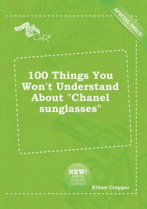 100 Things You Won't Understand about Chanel Sunglasses de Ethan Cropper