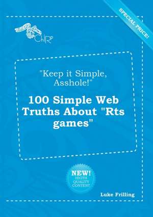 Keep It Simple, Asshole! 100 Simple Web Truths about Rts Games de Luke Frilling