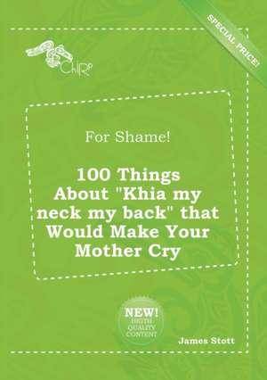 For Shame! 100 Things about Khia My Neck My Back That Would Make Your Mother Cry de James Stott