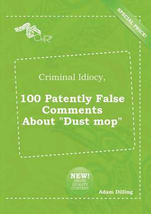 Criminal Idiocy, 100 Patently False Comments about Dust Mop de Adam Dilling