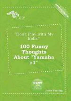 Don't Play with My Balls! 100 Funny Thoughts about Yamaha R1 de Jacob Finning