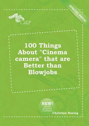 100 Things about Cinema Camera That Are Better Than Blowjobs de Christian Boeing