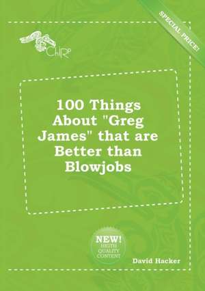 100 Things about Greg James That Are Better Than Blowjobs de David Hacker