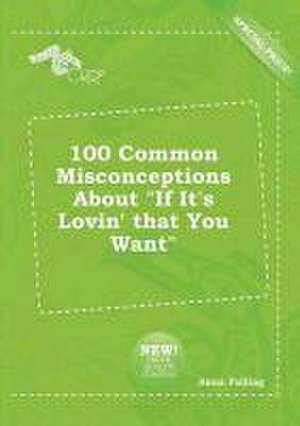 100 Common Misconceptions about If It's Lovin' That You Want de Anna Palling