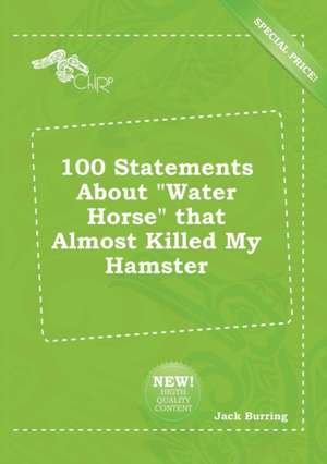 100 Statements about Water Horse That Almost Killed My Hamster de Jack Burring