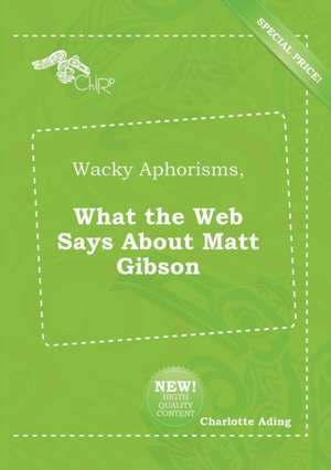 Wacky Aphorisms, What the Web Says about Matt Gibson de Charlotte Ading