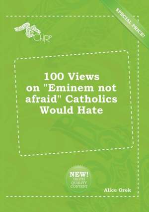 100 Views on Eminem Not Afraid Catholics Would Hate de Alice Orek