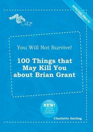 You Will Not Survive! 100 Things That May Kill You about Brian Grant de Charlotte Garling