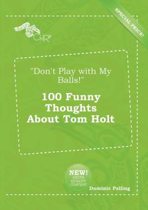 Don't Play with My Balls! 100 Funny Thoughts about Tom Holt de Dominic Palling