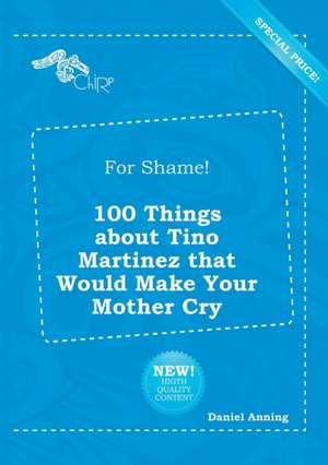 For Shame! 100 Things about Tino Martinez That Would Make Your Mother Cry de Daniel Anning