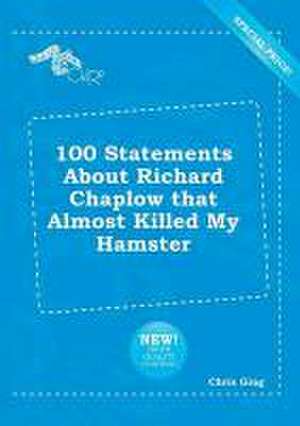 100 Statements about Richard Chaplow That Almost Killed My Hamster de Chris Ging