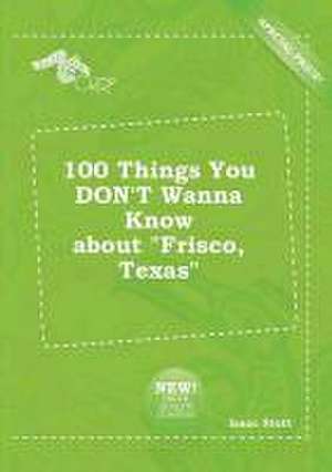 100 Things You Don't Wanna Know about Frisco, Texas de Isaac Stott