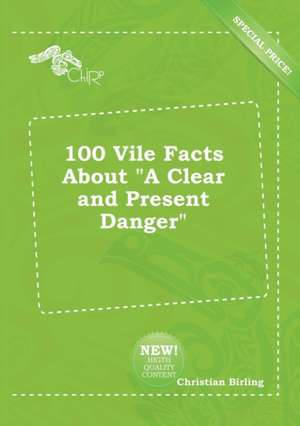 100 Vile Facts about a Clear and Present Danger de Christian Birling