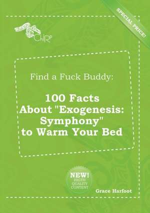 Find a Fuck Buddy: 100 Facts about Exogenesis: Symphony to Warm Your Bed de Grace Harfoot