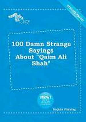 100 Damn Strange Sayings about Qaim Ali Shah de Sophia Finning