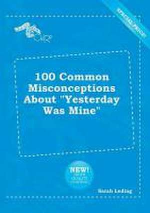 100 Common Misconceptions about Yesterday Was Mine de Sarah Leding