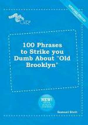 100 Phrases to Strike You Dumb about Old Brooklyn de Samuel Stott