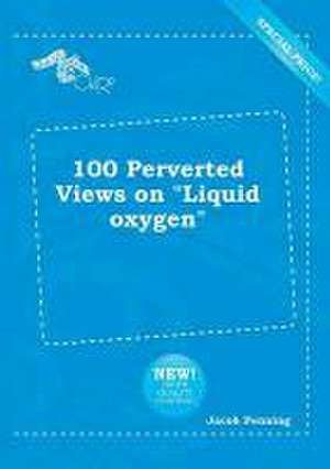 100 Perverted Views on Liquid Oxygen de Jacob Penning