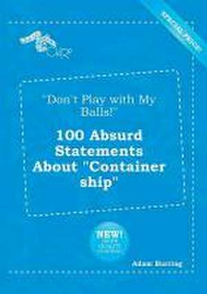 Don't Play with My Balls! 100 Absurd Statements about Container Ship de Adam Burring