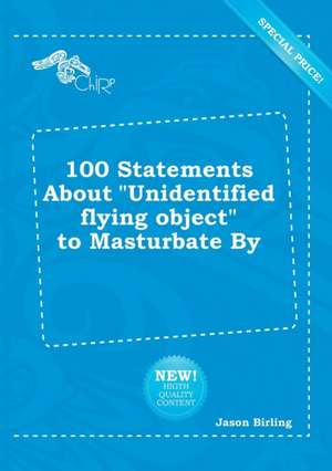 100 Statements about Unidentified Flying Object to Masturbate by de Jason Birling