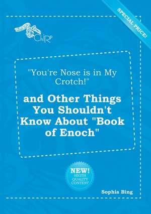 You're Nose Is in My Crotch! and Other Things You Shouldn't Know about Book of Enoch de Sophia Bing