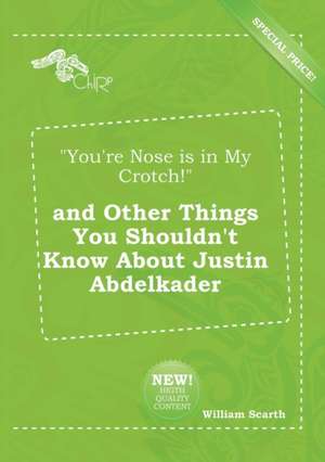 You're Nose Is in My Crotch! and Other Things You Shouldn't Know about Justin Abdelkader de William Scarth