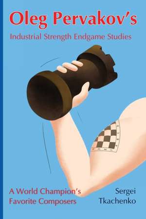 Oleg Pervakov's Industrial Strength Endgame Studies de Sergei Tkachenko