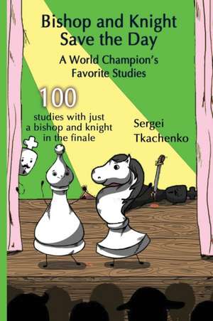 Bishop and Knight Save the Day: A World Champion's Favorite Studies de Sergei Tkachenko