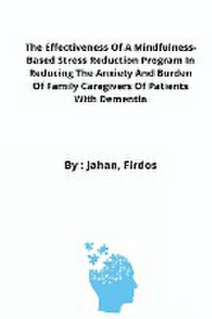 The Effectiveness Of A Mindfulness-Based Stress Reduction Program In Reducing The Anxiety And Burden Of Family Caregivers Of Patients With Dementia de Jahan Firdos