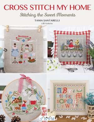 Cross Stitch My Home – Stitching the Sweet Moments de Tania Santarelli