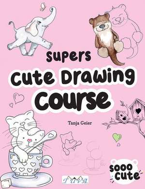 The Super Cute Drawing Course – Step–By–Step Lovely Illustrations de Tanja Geier