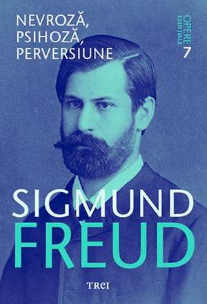 Nevroză, psihoză, perversiune - Opere Esenţiale, vol. 7 de Sigmund Freud