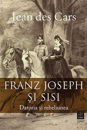 Franz Joseph și Sisi. Datoria și rebeliunea de Jean Des Cars