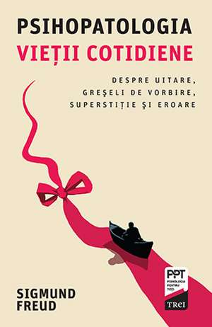 Psihopatologia vieţii cotidiene. Despre uitare, greşeli de vorbire, superstiţie şi eroare de Sigmond Freud