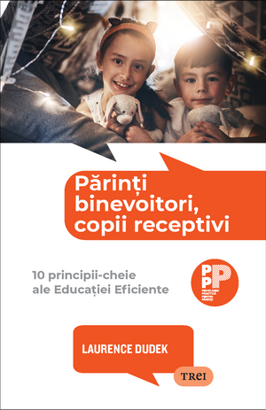 Părinți binevoitori, copii receptivi. 10 principii-cheie ale Educației Eficiente de Laurence Dudek