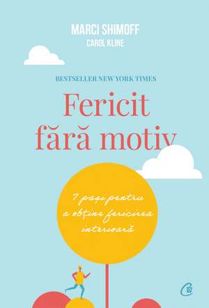 Fericit fără motiv: 7 PAŞI PENTRU A OBŢINE FERICIREA INTERIOARĂ de Carol Kline