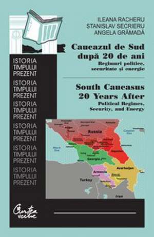 Caucazul de Sud după 20 de ani: Regimuri politice, securitate şi energie.: South Caucasus 20 Years After: Political Regimes, Security, and Energy de Ileana Racheru