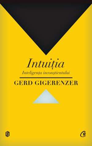 Intuiţia. Inteligenţa inconştientului de Gerd Gigerenzer