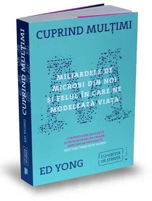 Cuprind mulțimi: Miliardele de microbi din noi și felul în care ne modelează viața de Ed Yong