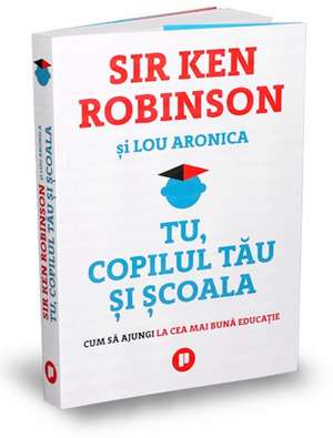 Tu, copilul tău și școala de Sir Ken Robinson