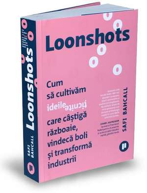 Loonshots: Cum să cultivăm ideile țicnite care câștigă războaie, vindecă boli și transformă industrii de Safi Bahcall