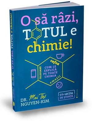 O să râzi, totul e chimie!: Telefoane, cafea, emoții – cum le explică pe toate chimia de Dr. Mai Thi Nguyen-Kim