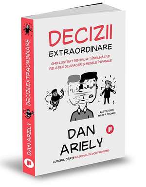 Decizii extraordinare: Ghid ilustrat pentru a-ți îmbunătăți relațiile de afaceri și mesele în familie de Dan Ariely