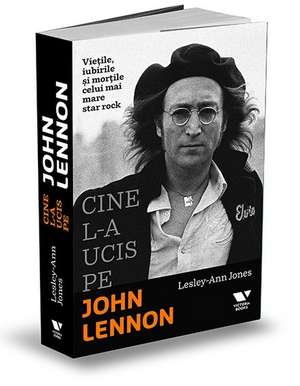 Cine l-a ucis pe John Lennon: Viețile, iubirile și morțile celui mai mare star rock de Lesley-Ann Jones