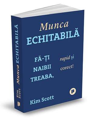 Munca echitabilă: Fă-ți naibii treaba, rapid și corect! de Kim Scott