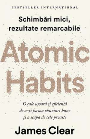 Atomic Habits: Schimbări mici, rezultate remarcabile de James Clear