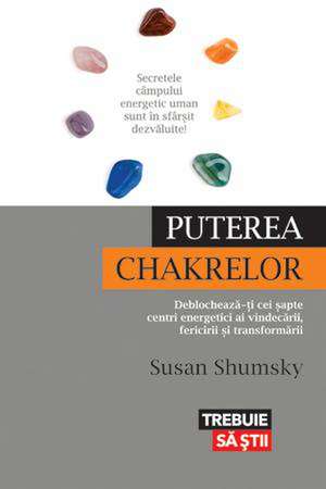 Puterea chakrelor. Deblochează-ţi cei şapte centri energetici ai vindecării, fericirii şi transformării de Susan Shumsky