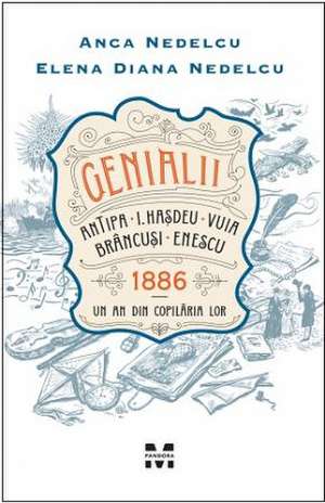 Genialii: Antipa, I. Hașdeu, Vuia, Brâncuși, Enescu. 1886 – Un an din copilăria lor de Anca Nedelcu